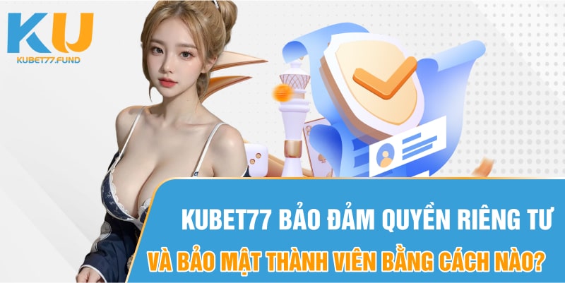 Kubet77 bảo đảm quyền riêng tư và bảo mật thành viên bằng cách nào?