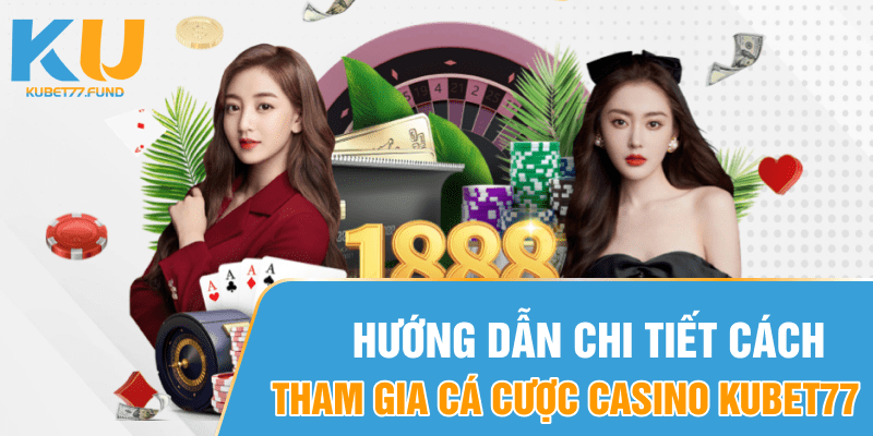 Hướng dẫn chi tiết cách tham gia cá cược casino Kubet77